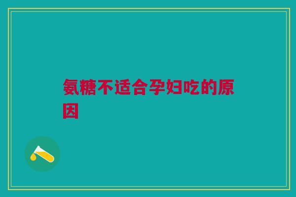 氨糖不适合孕妇吃的原因