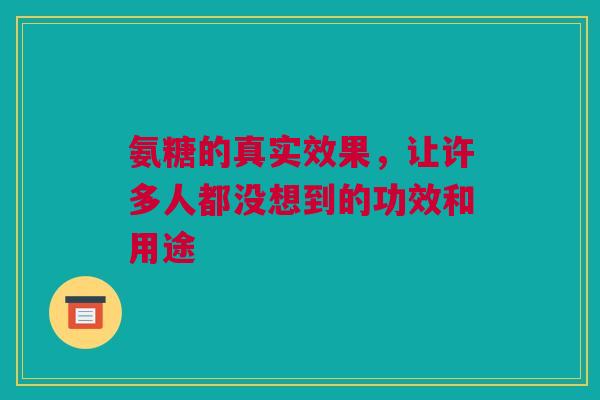 氨糖的真实效果，让许多人都没想到的功效和用途