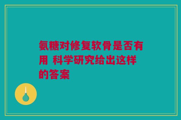 氨糖对修复软骨是否有用 科学研究给出这样的答案