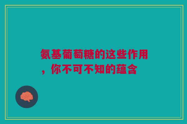 氨基葡萄糖的这些作用，你不可不知的蕴含