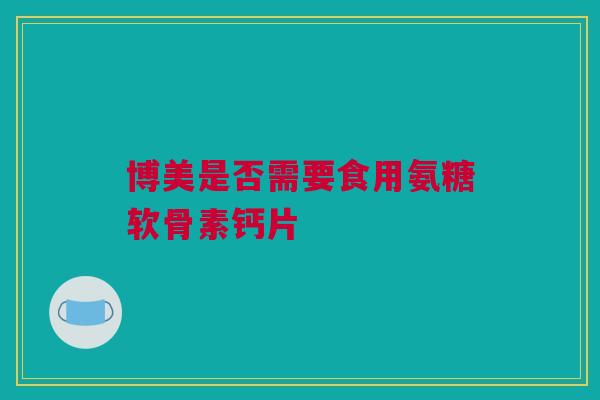 博美是否需要食用氨糖软骨素钙片