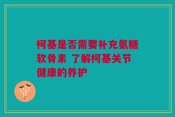 柯基是否需要补充氨糖软骨素 了解柯基关节健康的养护