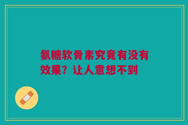 氨糖软骨素究竟有没有效果？让人意想不到