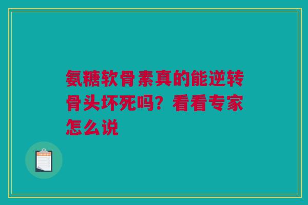 氨糖软骨素真的能逆转骨头坏死吗？看看专家怎么说