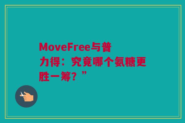 MoveFree与普力得：究竟哪个氨糖更胜一筹？”