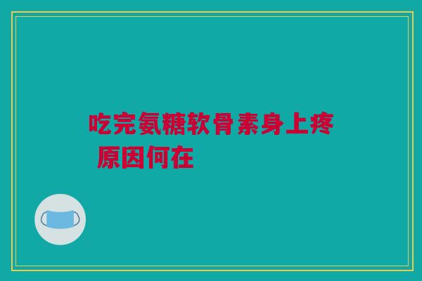 吃完氨糖软骨素身上疼 原因何在