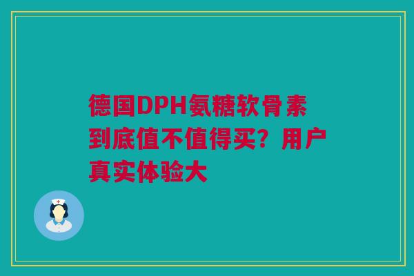 德国DPH氨糖软骨素到底值不值得买？用户真实体验大