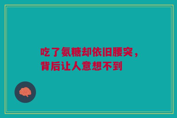 吃了氨糖却依旧腰突,背后让人意想不到 吃了氨糖却依旧腰突,背后让人意想不到