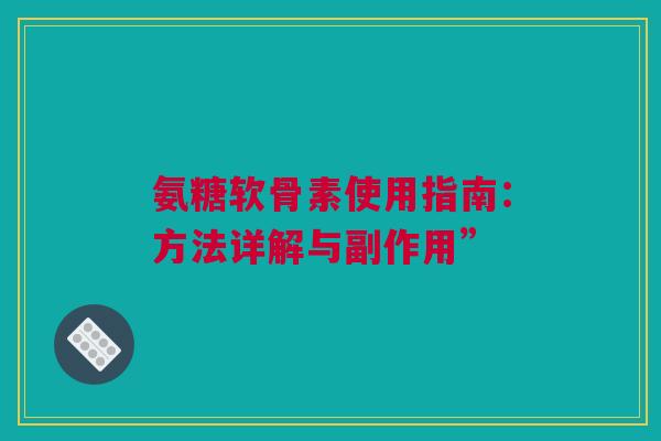 氨糖软骨素使用指南:方法详解与副作用” 氨糖软骨素使用指南:方法详解与副作用”