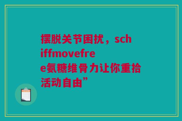 摆脱关节困扰，schiffmovefree氨糖维骨力让你重拾活动自由”