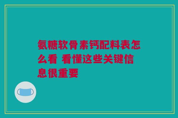 氨糖软骨素钙配料表怎么看 看懂这些关键信息很重要