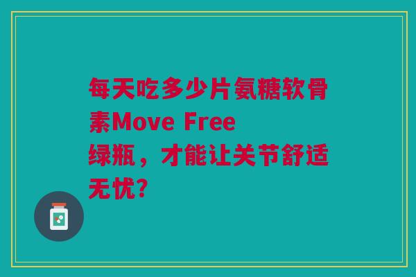每天吃多少片氨糖软骨素Move Free绿瓶，才能让关节舒适无忧？
