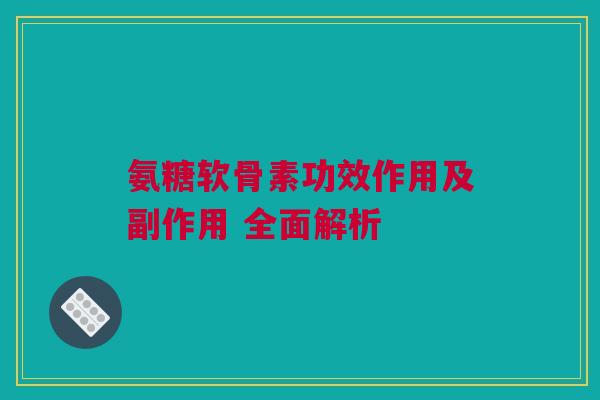 氨糖软骨素功效作用及副作用 全面解析