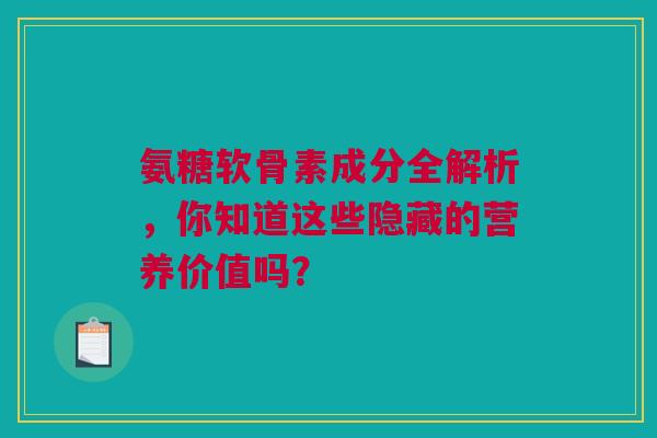 氨糖软骨素成分全解析，你知道这些隐藏的营养价值吗？