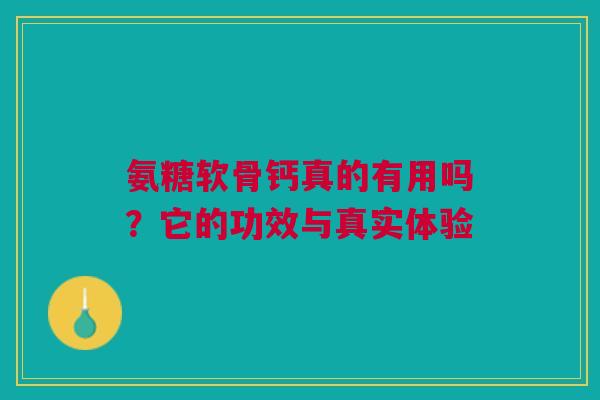 氨糖软骨钙真的有用吗？它的功效与真实体验