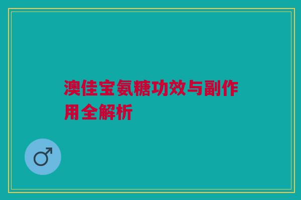 澳佳宝氨糖功效与副作用全解析