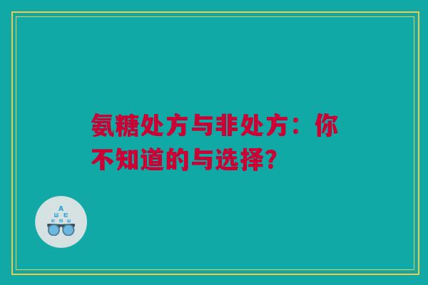 氨糖处方与非处方：你不知道的与选择？
