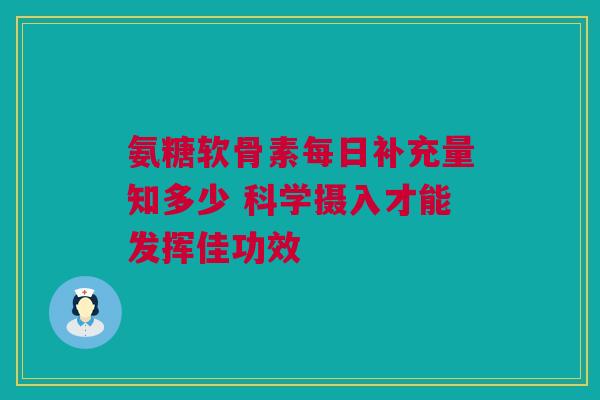 氨糖软骨素每日补充量知多少 科学摄入才能发挥佳功效