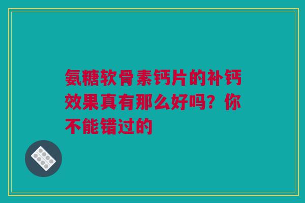 氨糖软骨素钙片的补钙效果真有那么好吗？你不能错过的