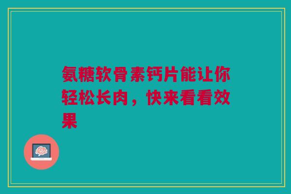 氨糖软骨素钙片能让你轻松长肉，快来看看效果
