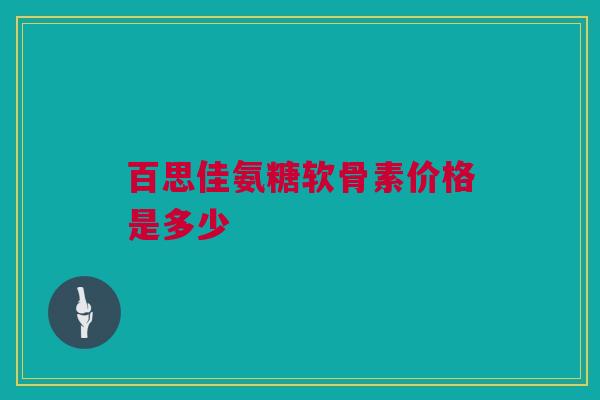百思佳氨糖软骨素价格是多少