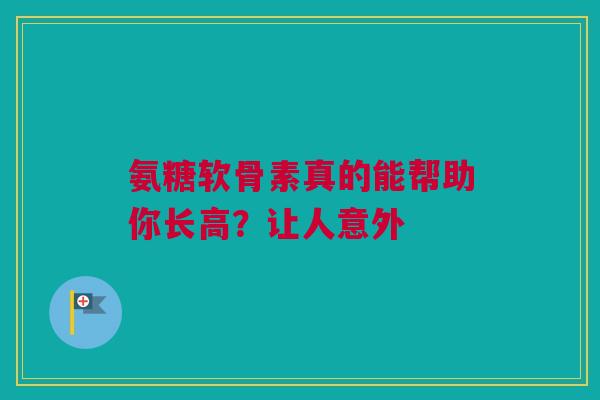 氨糖软骨素真的能帮助你长高？让人意外