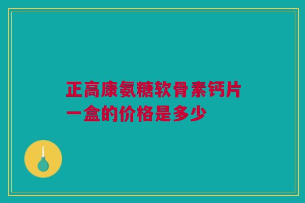 正高康氨糖软骨素钙片一盒的价格是多少