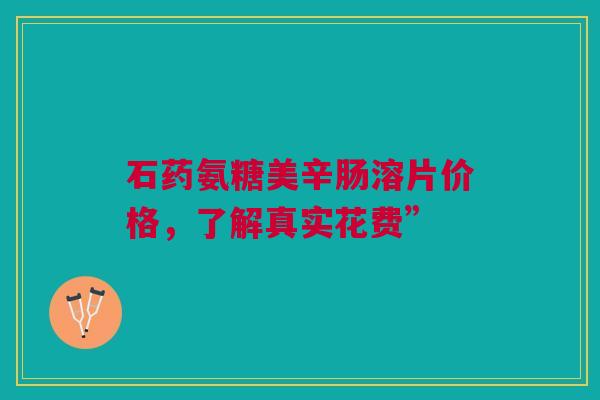 石药氨糖美辛肠溶片价格，了解真实花费”