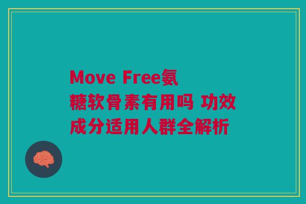 Move Free氨糖软骨素有用吗 功效成分适用人群全解析