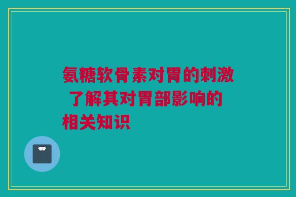 氨糖软骨素对胃的刺激 了解其对胃部影响的相关知识