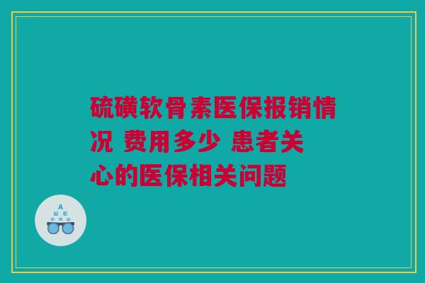 硫磺软骨素医保报销情况 费用多少 患者关心的医保相关问题