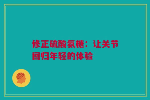 修正硫酸氨糖：让关节回归年轻的体验
