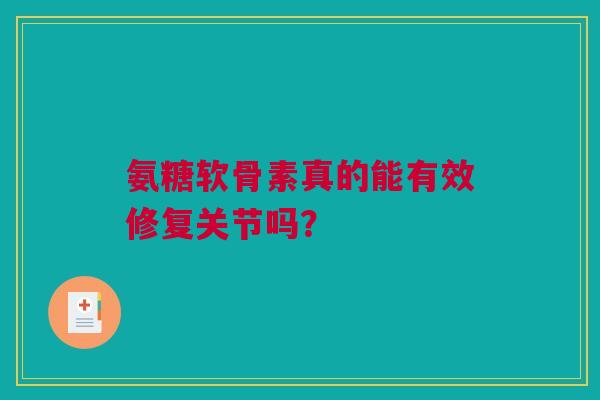 氨糖软骨素真的能有效修复关节吗？