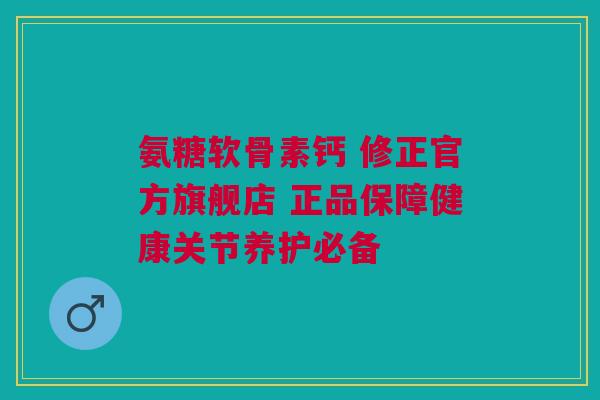 氨糖软骨素钙 修正官方旗舰店 正品保障健康关节养护必备