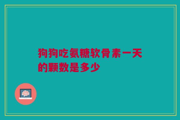 狗狗吃氨糖软骨素一天的颗数是多少
