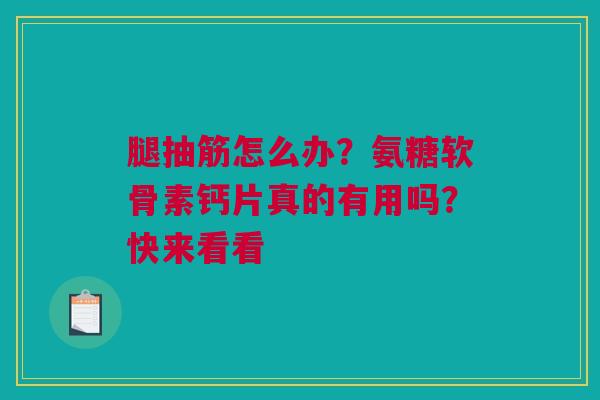 腿抽筋怎么办？氨糖软骨素钙片真的有用吗？快来看看