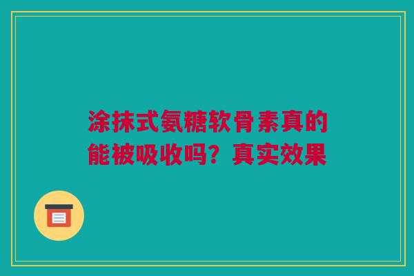 涂抹式氨糖软骨素真的能被吸收吗？真实效果