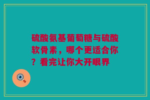 硫酸氨基葡萄糖与硫酸软骨素，哪个更适合你？看完让你大开眼界