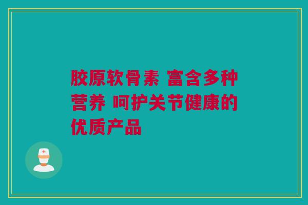 胶原软骨素 富含多种营养 呵护关节健康的优质产品