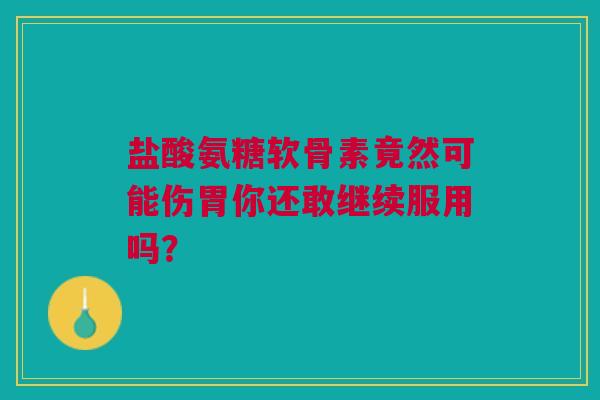 盐酸氨糖软骨素竟然可能伤胃你还敢继续服用吗？