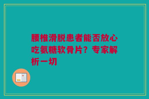 腰椎滑脱患者能否放心吃氨糖软骨片？专家解析一切