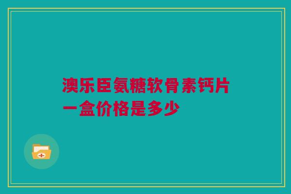 澳乐臣氨糖软骨素钙片一盒价格是多少