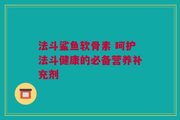 法斗鲨鱼软骨素 呵护法斗健康的必备营养补充剂