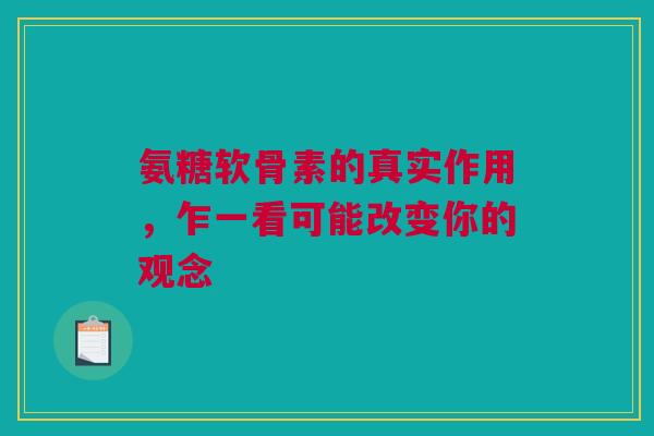 氨糖软骨素的真实作用，乍一看可能改变你的观念