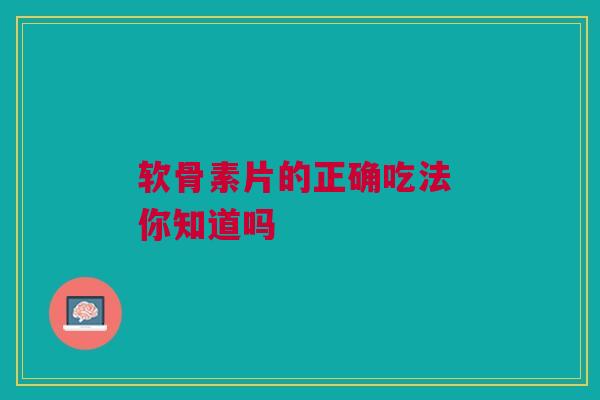 软骨素片的正确吃法 你知道吗