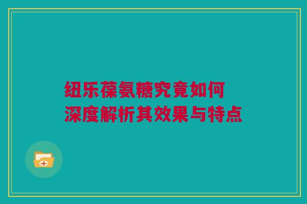 纽乐葆氨糖究竟如何 深度解析其效果与特点