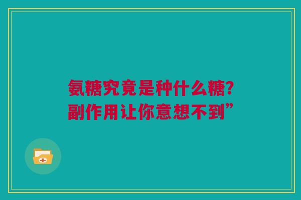 氨糖究竟是种什么糖？副作用让你意想不到”
