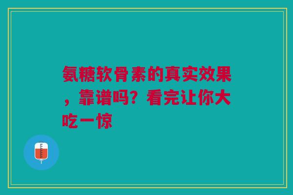 氨糖软骨素的真实效果，靠谱吗？看完让你大吃一惊