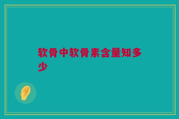 软骨中软骨素含量知多少