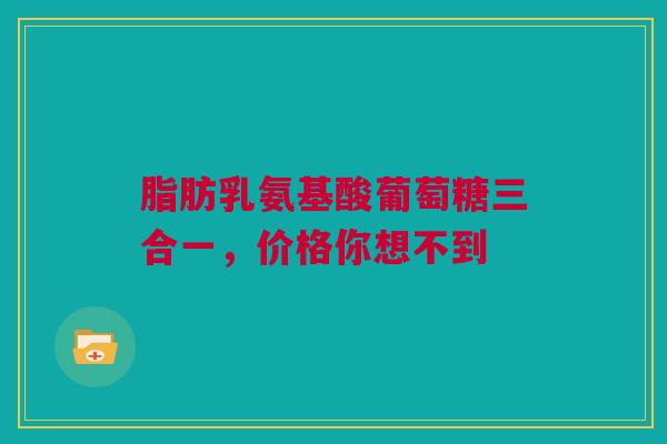 脂肪乳氨基酸葡萄糖三合一，价格你想不到